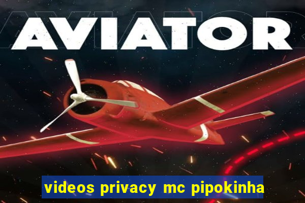 videos privacy mc pipokinha